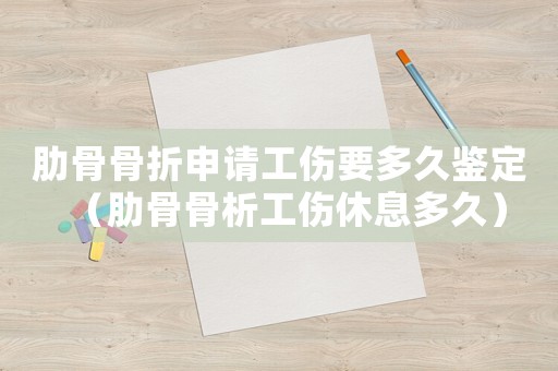 肋骨骨折申請工傷要多久鑒定（肋骨骨析工傷休息多久）