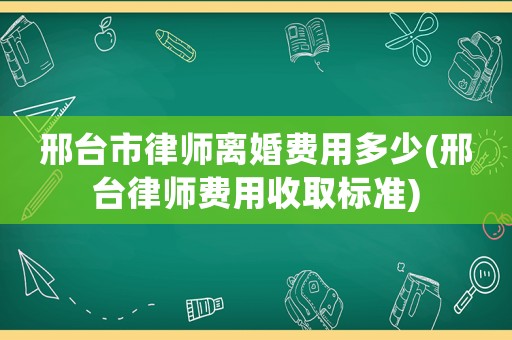 邢臺市律師離婚費用多少(邢臺律師費用收取標準)