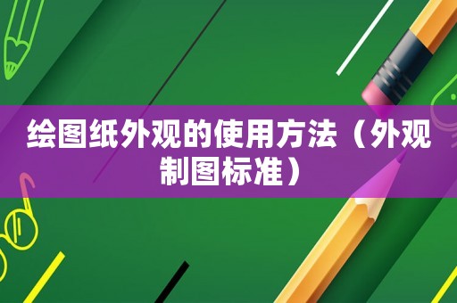 繪圖紙外觀的使用方法（外觀制圖標(biāo)準(zhǔn)）