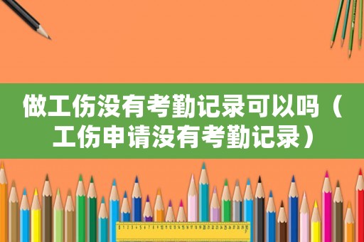 做工傷沒有考勤記錄可以嗎（工傷申請沒有考勤記錄）