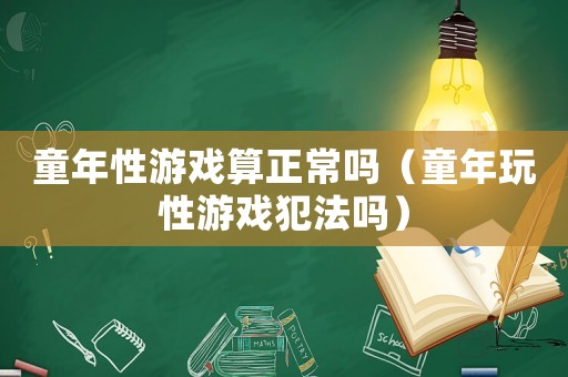 童年性游戲算正常嗎（童年玩性游戲犯法嗎）