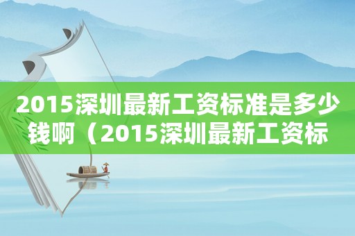 2015深圳最新工資標準是多少錢啊（2015深圳最新工資標準是多少錢）