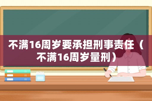 不滿16周歲要承擔(dān)刑事責(zé)任（不滿16周歲量刑）