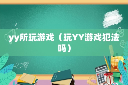 yy所玩游戲（玩YY游戲犯法嗎）