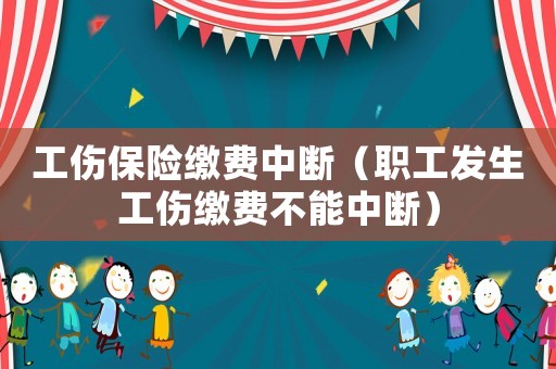 工傷保險繳費中斷（職工發(fā)生工傷繳費不能中斷）