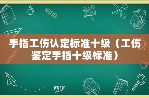 手指工傷認定標準十級（工傷鑒定手指十級標準）
