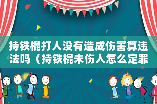 持鐵棍打人沒有造成傷害算違法嗎（持鐵棍未傷人怎么定罪）
