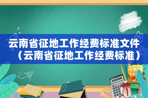 云南省征地工作經費標準文件（云南省征地工作經費標準）