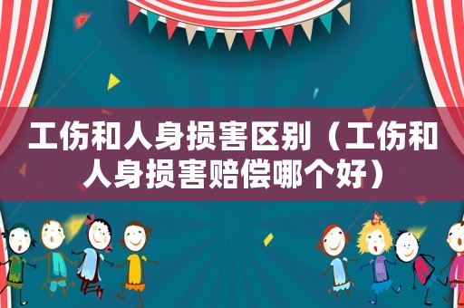 工傷和人身損害區別（工傷和人身損害賠償哪個好）