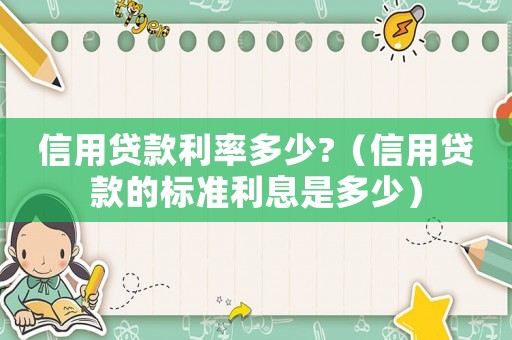 信用貸款利率多少?（信用貸款的標準利息是多少）