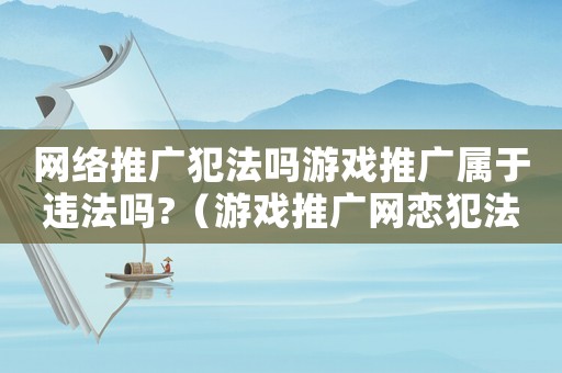 網絡推廣犯法嗎游戲推廣屬于違法嗎?（游戲推廣網戀犯法嗎）