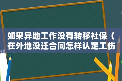 如果異地工作沒有轉移社保（在外地沒遷合同怎樣認定工傷）