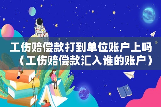 工傷賠償款打到單位賬戶上嗎（工傷賠償款匯入誰的賬戶）