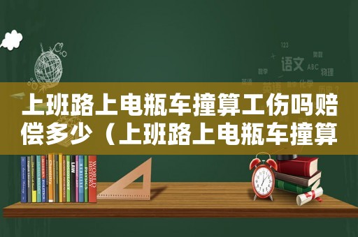 上班路上電瓶車撞算工傷嗎賠償多少（上班路上電瓶車撞算工傷嗎）