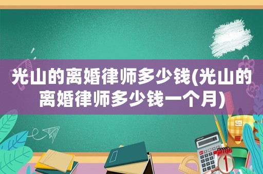 光山的離婚律師多少錢(光山的離婚律師多少錢一個月)