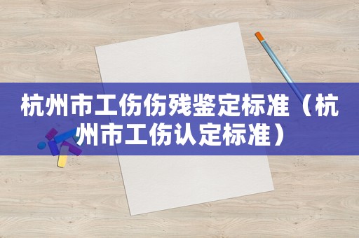 杭州市工傷傷殘鑒定標準（杭州市工傷認定標準）