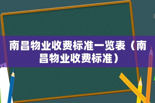 南昌物業(yè)收費(fèi)標(biāo)準(zhǔn)一覽表（南昌物業(yè)收費(fèi)標(biāo)準(zhǔn)）