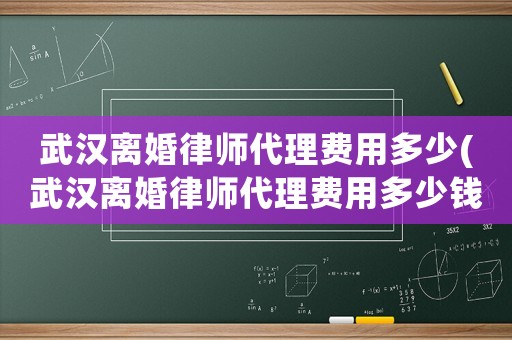 武漢離婚律師代理費用多少(武漢離婚律師代理費用多少錢)