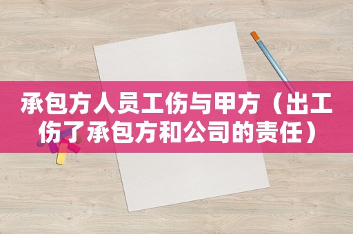 承包方人員工傷與甲方（出工傷了承包方和公司的責任）