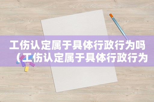 工傷認定屬于具體行政行為嗎（工傷認定屬于具體行政行為嗎）