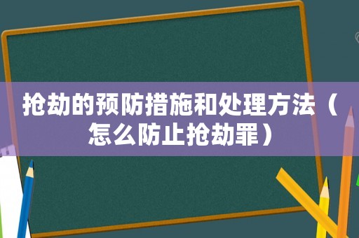 搶劫的預防措施和處理方法（怎么防止搶劫罪）