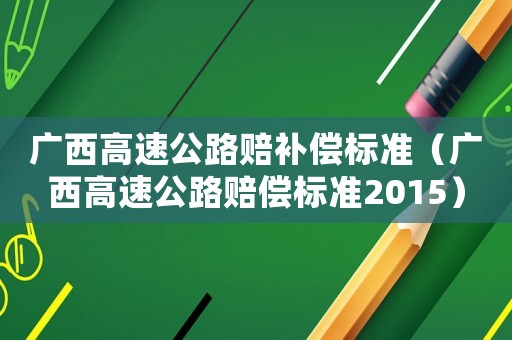 廣西高速公路賠補償標準（廣西高速公路賠償標準2015）