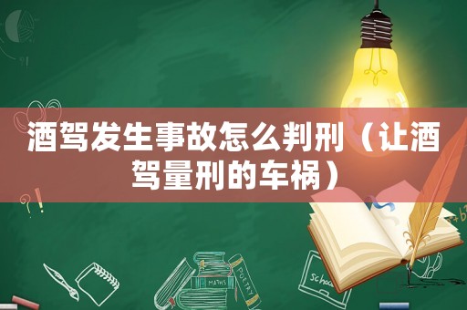 酒駕發生事故怎么判刑（讓酒駕量刑的車禍）