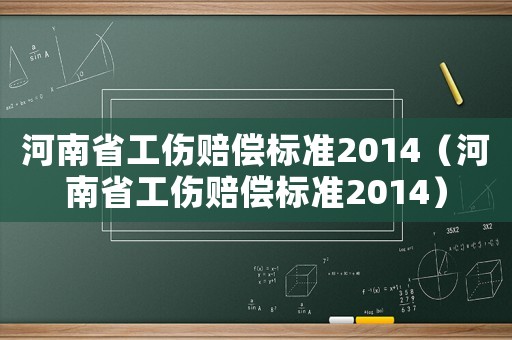 河南省工傷賠償標準2014（河南省工傷賠償標準2014）
