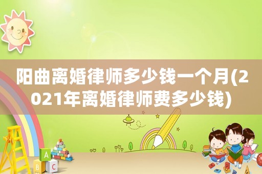 陽曲離婚律師多少錢一個月(2021年離婚律師費多少錢)