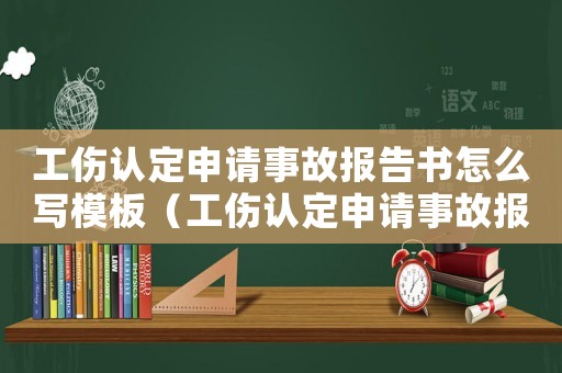 工傷認定申請事故報告書怎么寫模板（工傷認定申請事故報告書怎么寫）