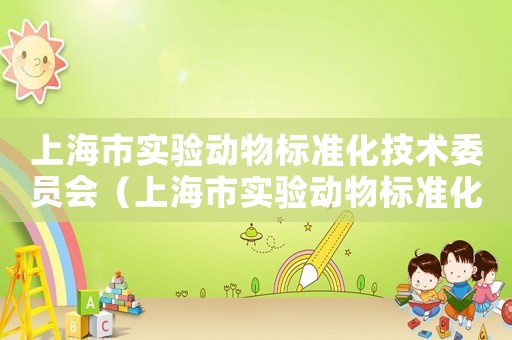 上海市實驗動物標準化技術委員會（上海市實驗動物標準化技術委員會）