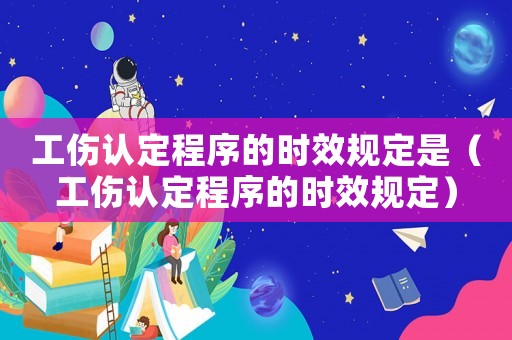 工傷認定程序的時效規定是（工傷認定程序的時效規定）