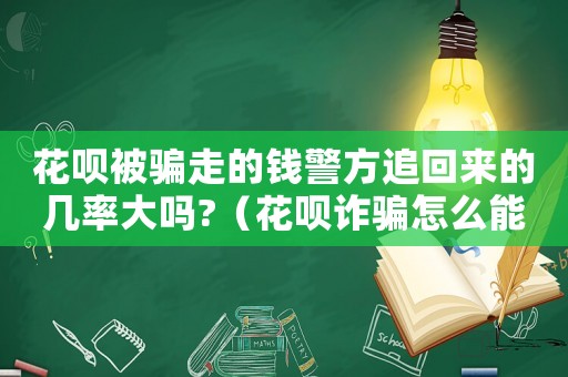 花唄被騙走的錢警方追回來的幾率大嗎?（花唄詐騙怎么能定罪）