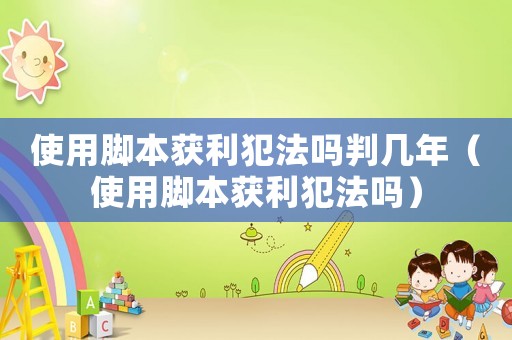 使用腳本獲利犯法嗎判幾年（使用腳本獲利犯法嗎）