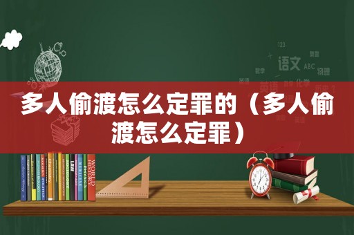 多人偷渡怎么定罪的（多人偷渡怎么定罪）
