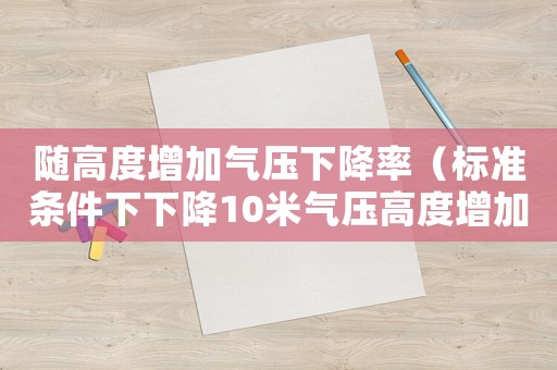 隨高度增加氣壓下降率（標(biāo)準(zhǔn)條件下下降10米氣壓高度增加）