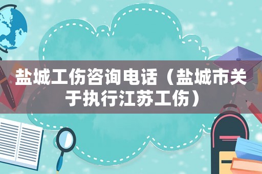 鹽城工傷咨詢電話（鹽城市關于執行江蘇工傷）