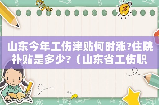 山東今年工傷津貼何時漲?住院補貼是多少?（山東省工傷職工護理費）