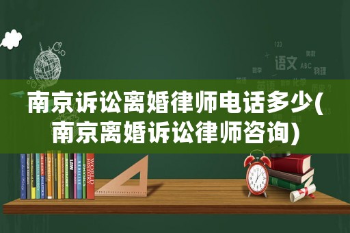 南京訴訟離婚律師電話多少(南京離婚訴訟律師咨詢)