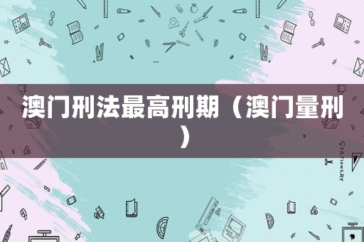 澳門刑法最高刑期（澳門量刑）