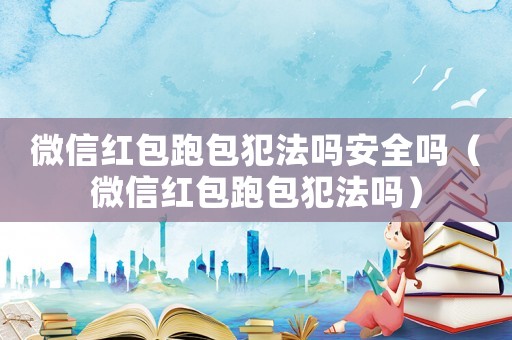 微信紅包跑包犯法嗎安全嗎（微信紅包跑包犯法嗎）