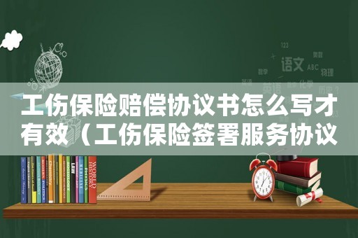 工傷保險(xiǎn)賠償協(xié)議書(shū)怎么寫(xiě)才有效（工傷保險(xiǎn)簽署服務(wù)協(xié)議申請(qǐng)書(shū)）