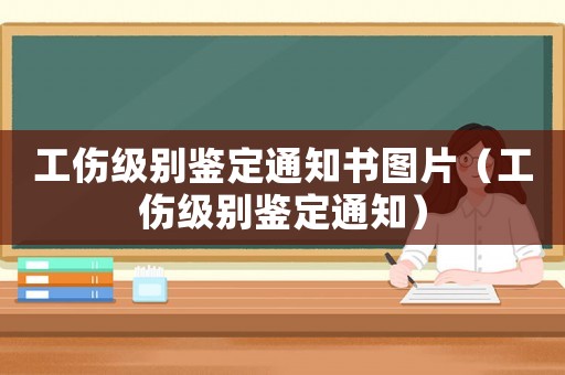 工傷級別鑒定通知書圖片（工傷級別鑒定通知）