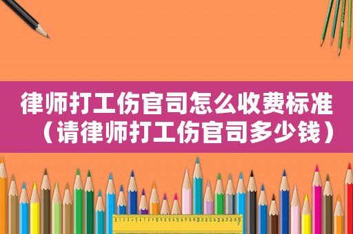 律師打工傷官司怎么收費標準（請律師打工傷官司多少錢）
