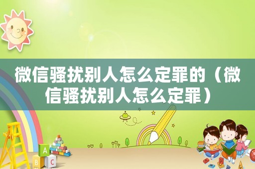 微信騷擾別人怎么定罪的（微信騷擾別人怎么定罪）