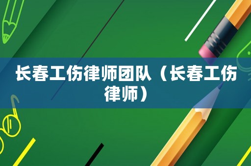 長春工傷律師團隊（長春工傷律師）