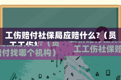 工傷賠付社保局應賠什么?（員工工傷社保賠付找哪個機構）