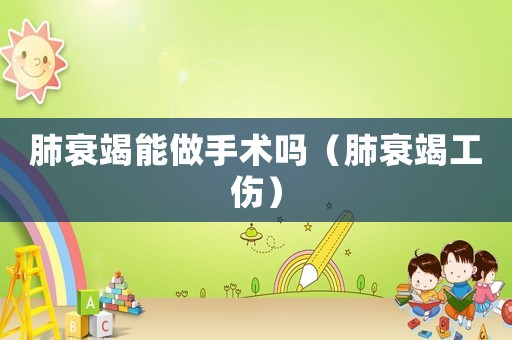 肺衰竭能做手術嗎（肺衰竭工傷）