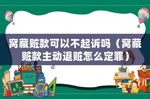 窩藏贓款可以不起訴嗎（窩藏贓款主動退贓怎么定罪）