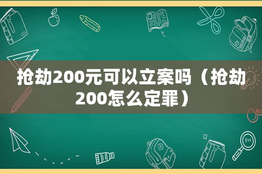 搶劫200元可以立案嗎（搶劫200怎么定罪）